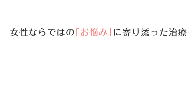 女性ならではの「お悩み」に寄り添った治療